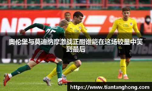 奥伦堡与莫迪纳摩激战正酣谁能在这场较量中笑到最后