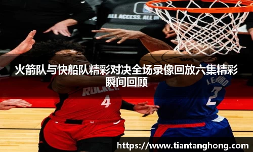 火箭队与快船队精彩对决全场录像回放六集精彩瞬间回顾