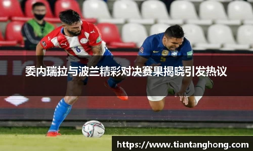 委内瑞拉与波兰精彩对决赛果揭晓引发热议