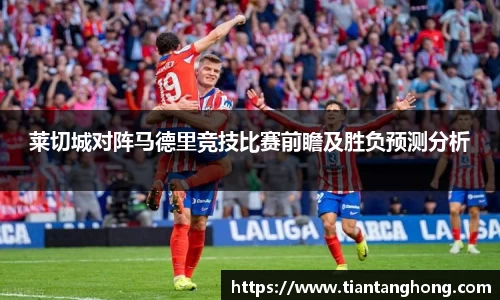 莱切城对阵马德里竞技比赛前瞻及胜负预测分析