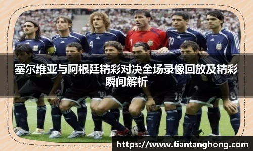 塞尔维亚与阿根廷精彩对决全场录像回放及精彩瞬间解析